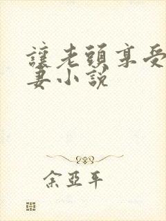 让老头享受着娇妻小说