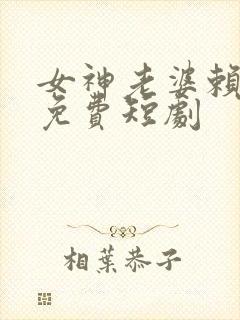 女神老婆赖上我免费短剧