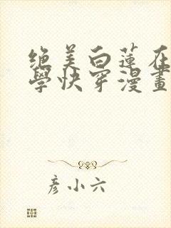 绝美白莲在线教学快穿漫画免费