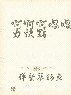 啊啊啊嗯嗯嗯用力快点