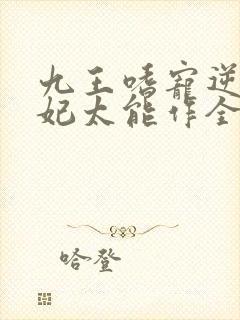 九王嗜宠逆天狂妃太能作全文免费阅读