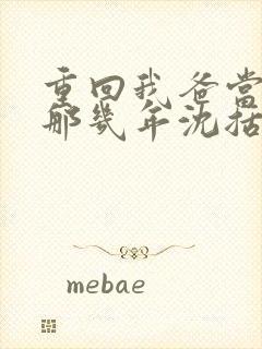 重回我爸当校草那几年沈括