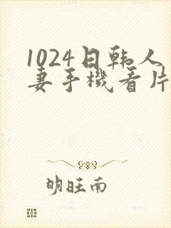 1024日韩人妻手机看片