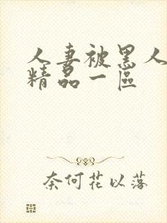 人妻被黑人侵犯精品一区