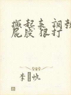 撅起来 调教 屁股 狠打