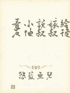 看小说嫁给前男友他叔叔后