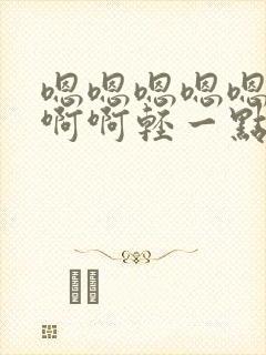 嗯嗯嗯嗯嗯啊啊啊啊轻一点要玩坏了封面