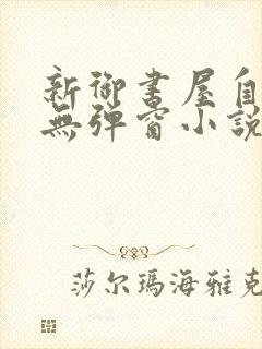 新御书屋自由的无弹窗小说阅读