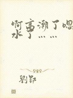 啊高潮了嗯～喷水了……