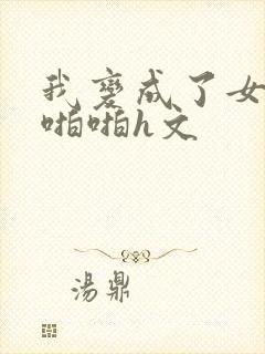 我变成了女人被啪啪h文