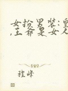 女扮男装:皇上,王爷是女人