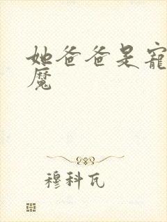 她爸爸是宠女狂魔