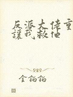 反派大佬重生后让我救他