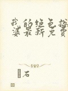 我的绝色总裁老婆最新免费阅读全文