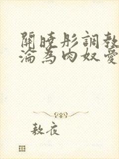 关晓彤调教喷水沦为肉奴爱