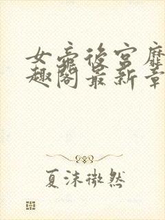 女帝后宫靡乱笔趣阁最新章节更新