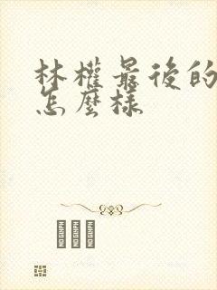 林权最后的结局怎么样