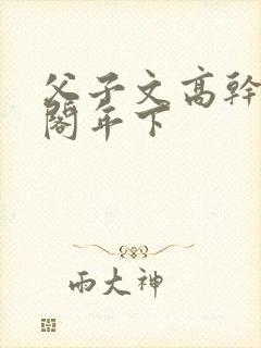 父子文高干笔趣阁年下