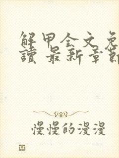 解甲全文免费阅读 最新章节 无弹窗