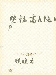 双性高h纯肉np