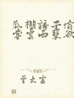 瓜棚诱子偷伦初尝云雨孽欲情缘