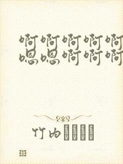 啊啊啊啊啊啊嗯嗯嗯啊啊啊啊啊啊