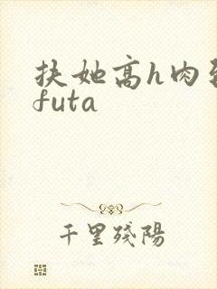 扶她高h肉到爆futa