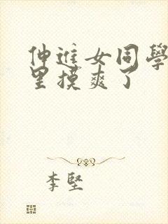 伸进女同学乳沟里摸爽了