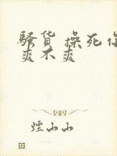 骚货 操死你 爽不爽