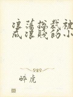 浪荡总裁被调教成浪贱的小说