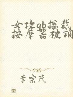 女攻gb总裁戴按摩器被调教小说