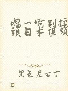 嗯～啊别揉我奶头日本视频