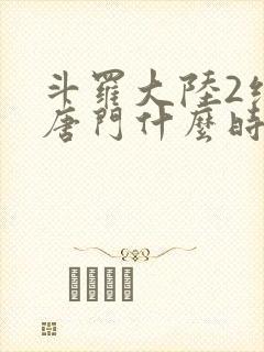 斗罗大陆2绝世唐门什么时候完结