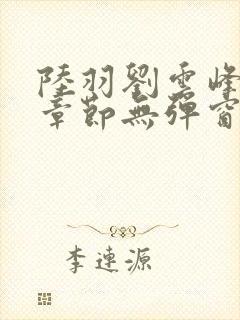 陆羽刘云峰最新章节无弹窗