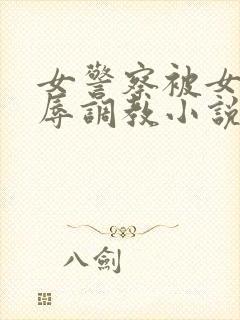 女警察被女同屈辱调教小说