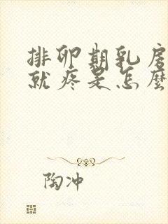 排卵期乳房一碰就疼是怎么回事