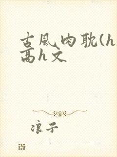 古风肉耽(h)高h文