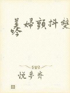 美妇颤抖双乳呻吟