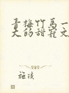 青梅竹马一起长大的甜宠文