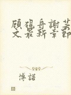 顾砚舟谢芸琛全文最新章节免费阅读