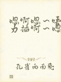 嗯啊嗯～唔啊用力插啊～嗯好舒服～