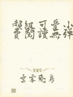 超级可爱小说免费阅读无弹窗笔趣