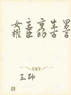 女主重生男主是权臣的古言