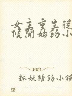 女主重生从小时候开始的小说