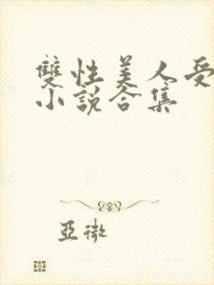 双性美人受丑攻小说合集