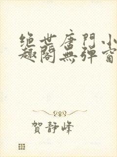 绝世唐门小说笔趣阁无弹窗免费阅读