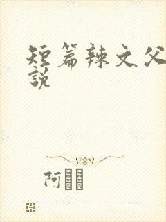 短篇辣文父女小说