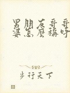 男朋友哥哥的老婆怎么称呼