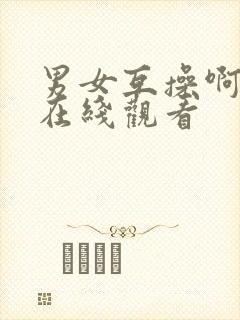 男女互操啊啊啊在线观看