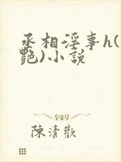 丞相淫事h(香艳)小说